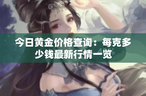 今日黄金价格查询：每克多少钱最新行情一览