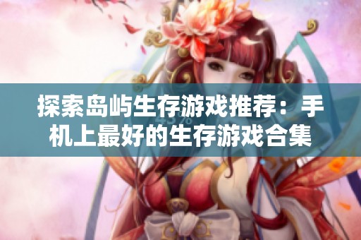 探索岛屿生存游戏推荐：手机上最好的生存游戏合集