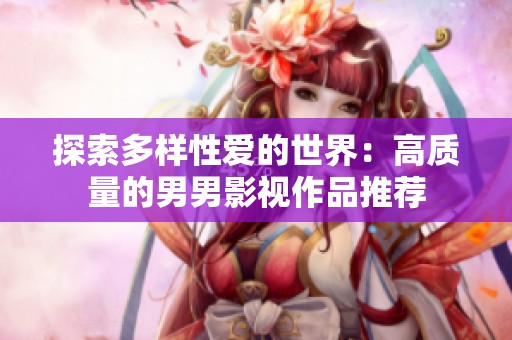 探索多样性爱的世界：高质量的男男影视作品推荐