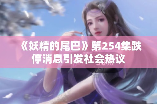 《妖精的尾巴》第254集跌停消息引发社会热议