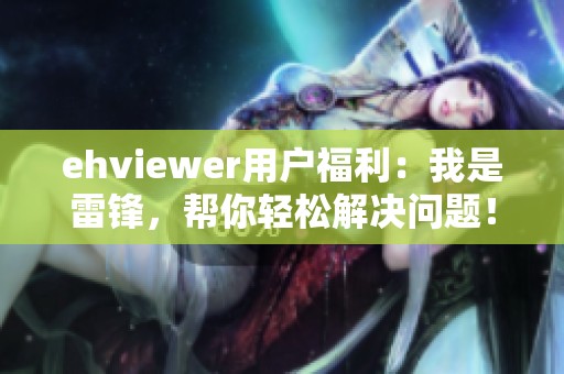 ehviewer用户福利：我是雷锋，帮你轻松解决问题！