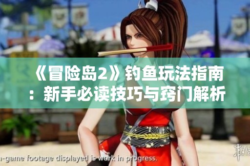 《冒险岛2》钓鱼玩法指南：新手必读技巧与窍门解析