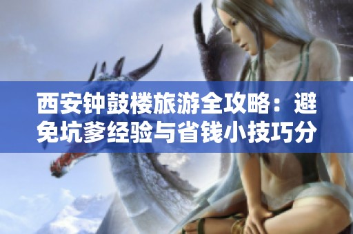 西安钟鼓楼旅游全攻略：避免坑爹经验与省钱小技巧分享