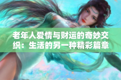 老年人爱情与财运的奇妙交织：生活的另一种精彩篇章