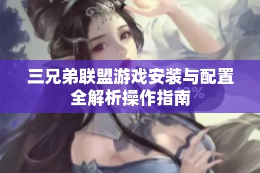 三兄弟联盟游戏安装与配置全解析操作指南