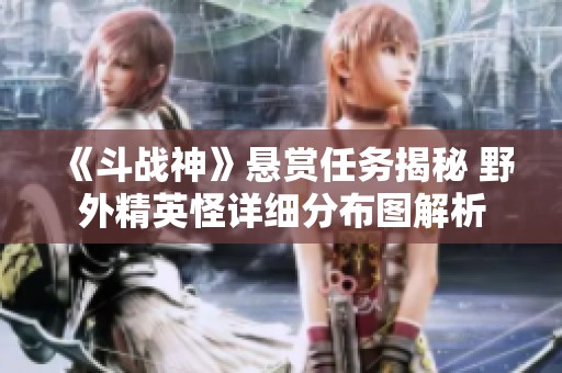 《斗战神》悬赏任务揭秘 野外精英怪详细分布图解析