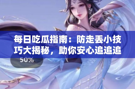 每日吃瓜指南：防走丢小技巧大揭秘，助你安心追追追
