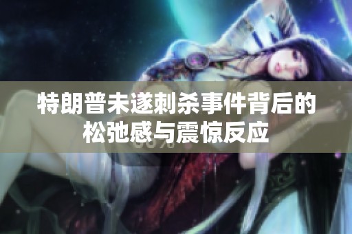 特朗普未遂刺杀事件背后的松弛感与震惊反应