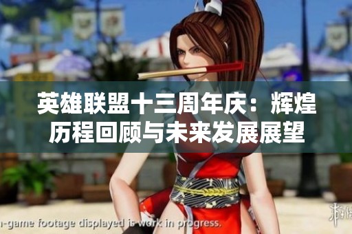 英雄联盟十三周年庆：辉煌历程回顾与未来发展展望