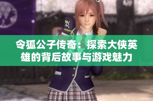 令狐公子传奇：探索大侠英雄的背后故事与游戏魅力