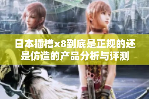 日本插槽x8到底是正规的还是仿造的产品分析与评测