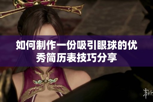 如何制作一份吸引眼球的优秀简历表技巧分享