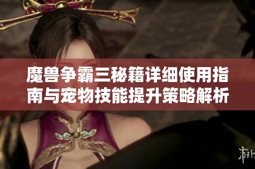 魔兽争霸三秘籍详细使用指南与宠物技能提升策略解析
