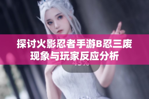 探讨火影忍者手游B忍三废现象与玩家反应分析