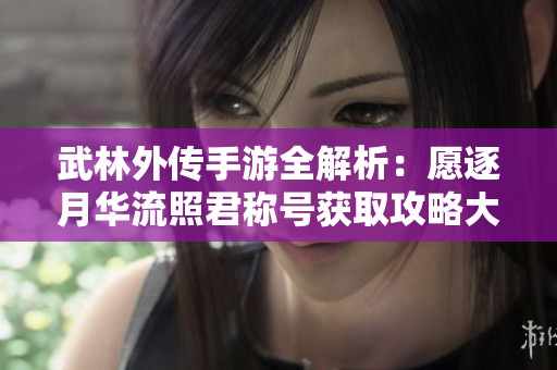 武林外传手游全解析：愿逐月华流照君称号获取攻略大全