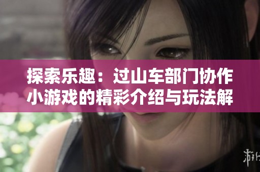 探索乐趣：过山车部门协作小游戏的精彩介绍与玩法解析