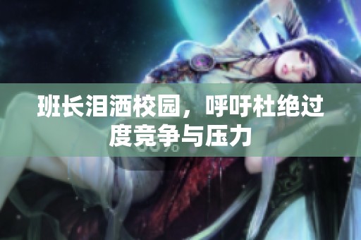 班长泪洒校园，呼吁杜绝过度竞争与压力