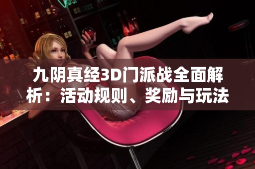 九阴真经3D门派战全面解析：活动规则、奖励与玩法详尽介绍