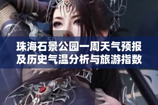 珠海石景公园一周天气预报及历史气温分析与旅游指数指南