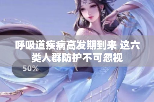 呼吸道疾病高发期到来 这六类人群防护不可忽视