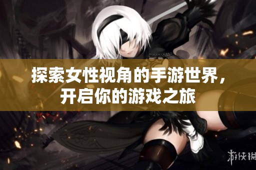 探索女性视角的手游世界，开启你的游戏之旅