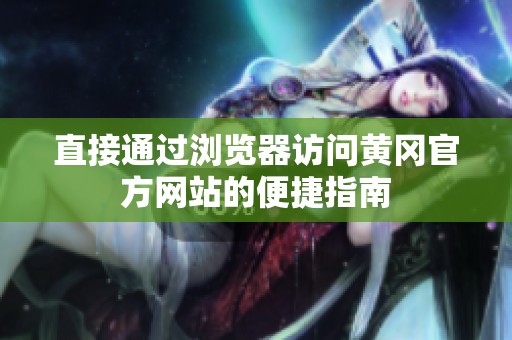 直接通过浏览器访问黄冈官方网站的便捷指南