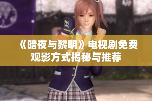 《暗夜与黎明》电视剧免费观影方式揭秘与推荐