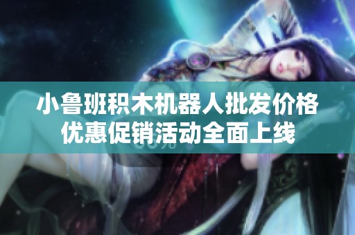 小鲁班积木机器人批发价格优惠促销活动全面上线