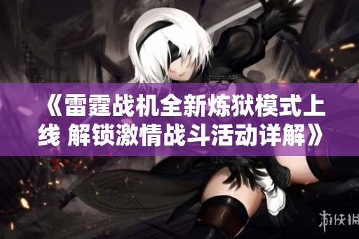 《雷霆战机全新炼狱模式上线 解锁激情战斗活动详解》