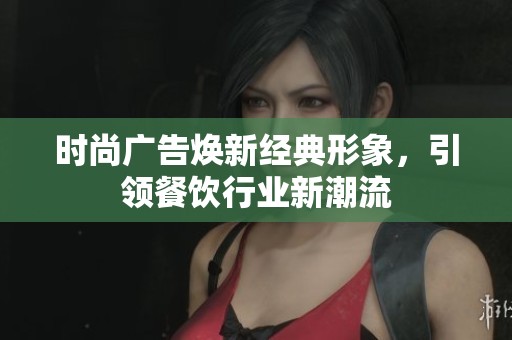时尚广告焕新经典形象，引领餐饮行业新潮流