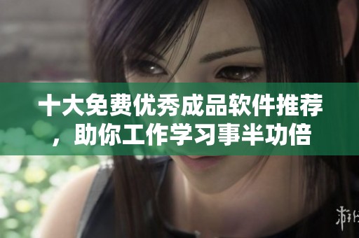 十大免费优秀成品软件推荐，助你工作学习事半功倍