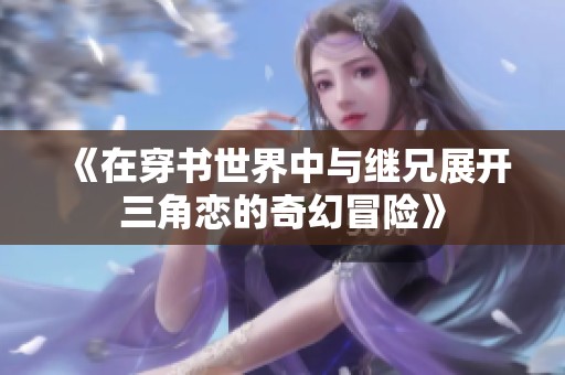 《在穿书世界中与继兄展开三角恋的奇幻冒险》