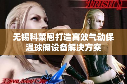 无锡科莱恩打造高效气动保温球阀设备解决方案