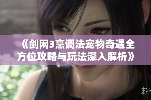 《剑网3烹调法宠物奇遇全方位攻略与玩法深入解析》