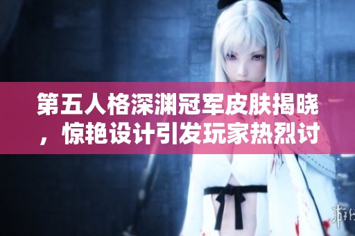 第五人格深渊冠军皮肤揭晓，惊艳设计引发玩家热烈讨论