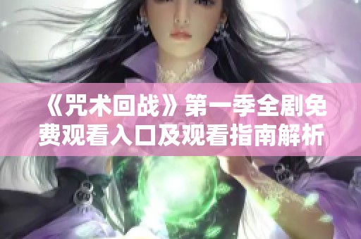 《咒术回战》第一季全剧免费观看入口及观看指南解析