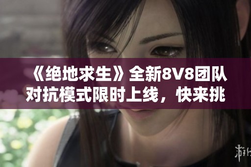 《绝地求生》全新8V8团队对抗模式限时上线，快来挑战！