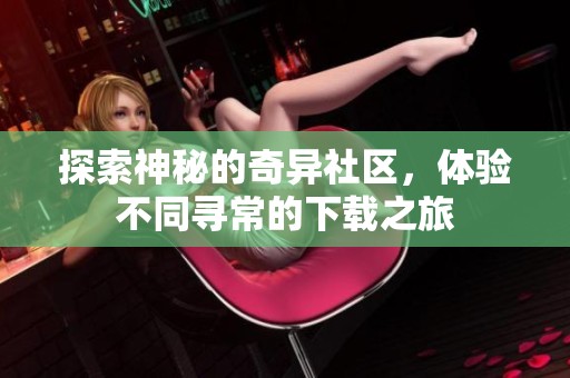 探索神秘的奇异社区，体验不同寻常的下载之旅