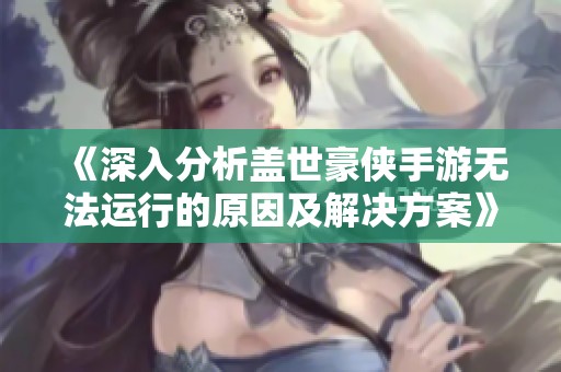 《深入分析盖世豪侠手游无法运行的原因及解决方案》