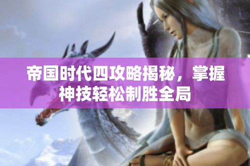 帝国时代四攻略揭秘，掌握神技轻松制胜全局