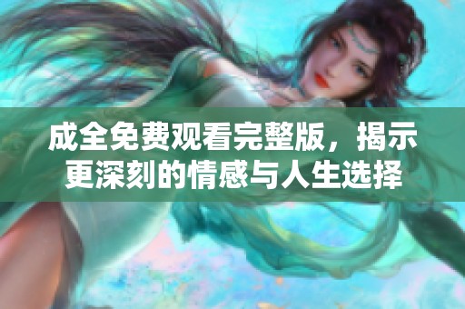 成全免费观看完整版，揭示更深刻的情感与人生选择