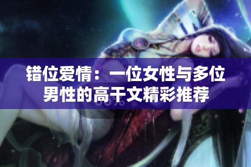 错位爱情：一位女性与多位男性的高干文精彩推荐