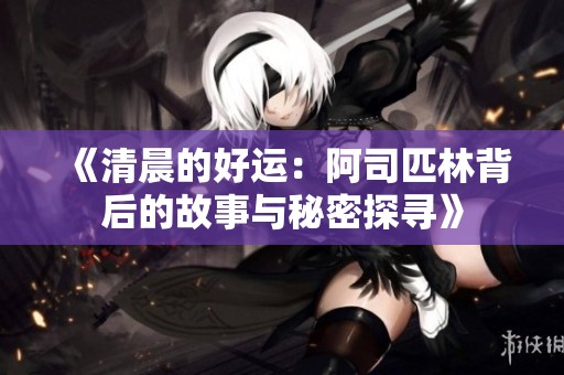 《清晨的好运：阿司匹林背后的故事与秘密探寻》