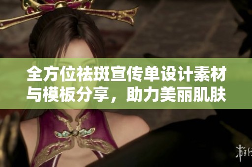 全方位祛斑宣传单设计素材与模板分享，助力美丽肌肤展现