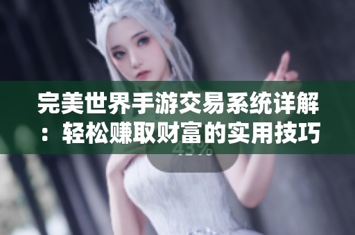 完美世界手游交易系统详解：轻松赚取财富的实用技巧与策略