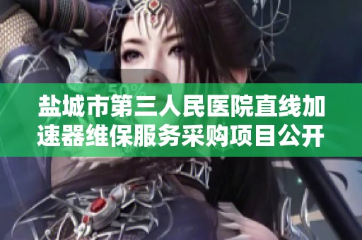 盐城市第三人民医院直线加速器维保服务采购项目公开招标公告