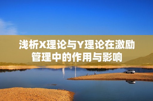 浅析X理论与Y理论在激励管理中的作用与影响