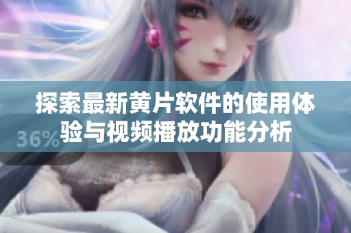 探索最新黄片软件的使用体验与视频播放功能分析
