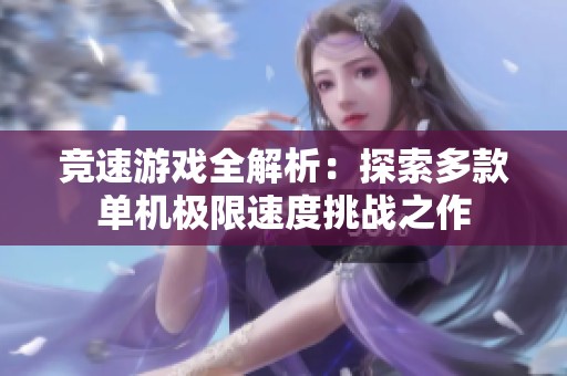 竞速游戏全解析：探索多款单机极限速度挑战之作