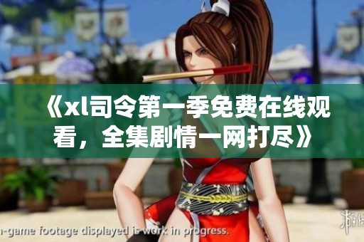 《xl司令第一季免费在线观看，全集剧情一网打尽》